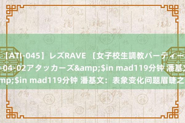 【ATI-045】レズRAVE 〔女子校生調教パーティー〕</a>2005-04-02アタッカーズ&$in mad119分钟 潘基文：表象变化问题眉睫之内