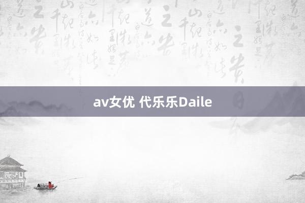 av女优 代乐乐Daile