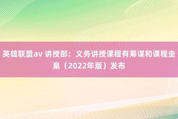 英雄联盟av 讲授部：义务讲授课程有筹谋和课程圭臬（2022年版）发布