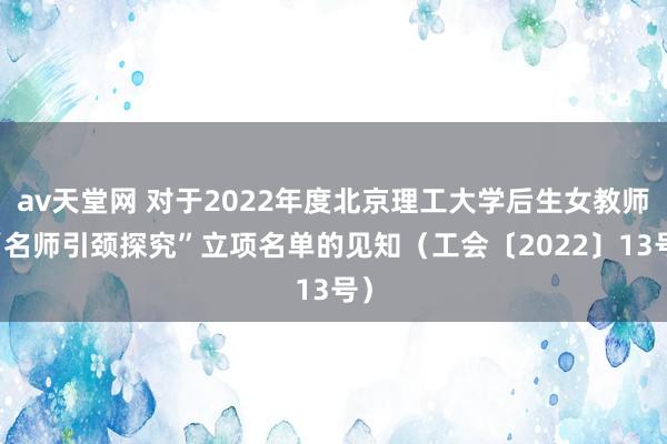 av天堂网 对于2022年度北京理工大学后生女教师 “名师引颈探究”立项名单的见知（工会〔2022〕13号）