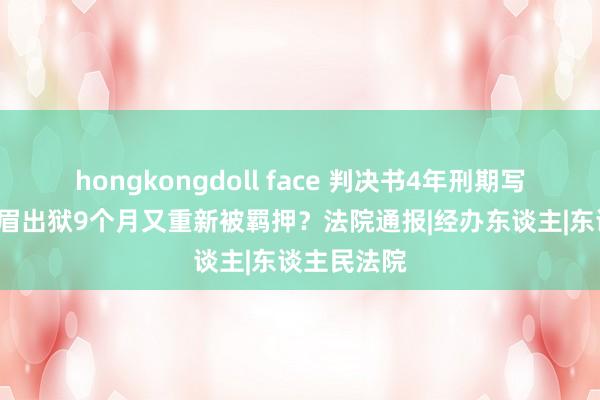 hongkongdoll face 判决书4年刑期写成3年，须眉出狱9个月又重新被羁押？法院通报|经办东谈主|东谈主民法院