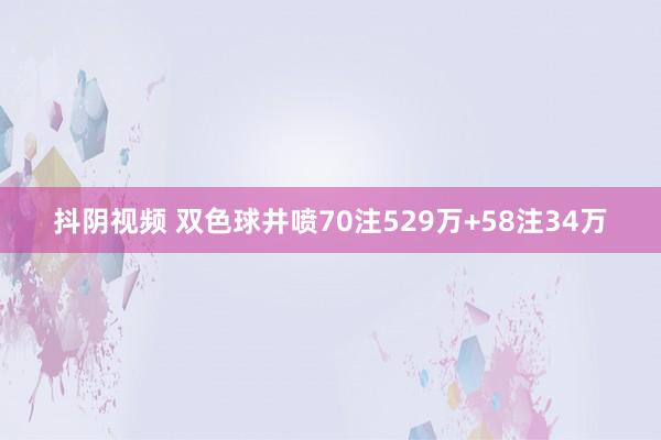 抖阴视频 双色球井喷70注529万+58注34万